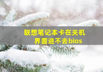 联想笔记本卡在关机界面进不去bios