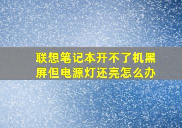 联想笔记本开不了机黑屏但电源灯还亮怎么办