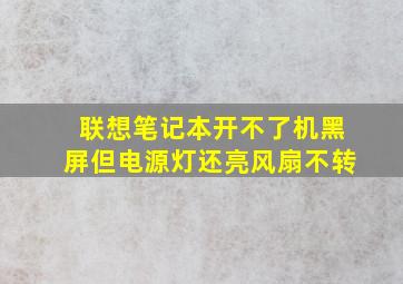 联想笔记本开不了机黑屏但电源灯还亮风扇不转