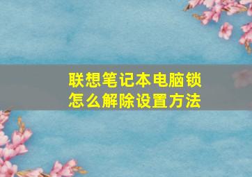 联想笔记本电脑锁怎么解除设置方法