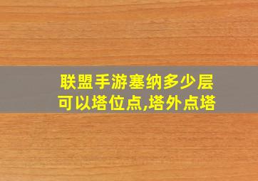 联盟手游塞纳多少层可以塔位点,塔外点塔