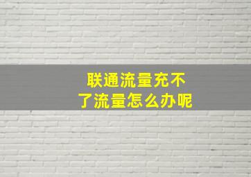 联通流量充不了流量怎么办呢