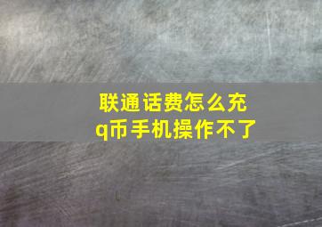 联通话费怎么充q币手机操作不了