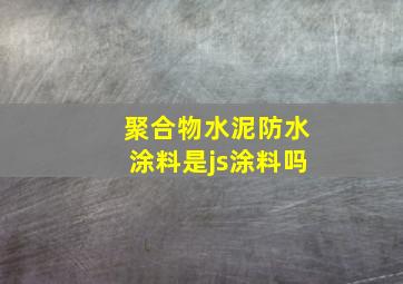 聚合物水泥防水涂料是js涂料吗