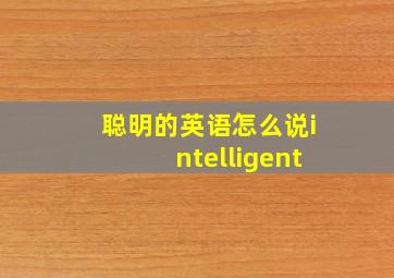 聪明的英语怎么说intelligent