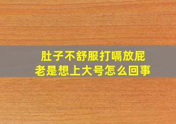 肚子不舒服打嗝放屁老是想上大号怎么回事