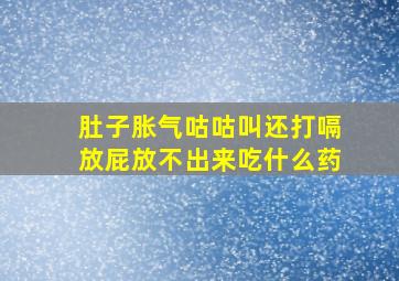 肚子胀气咕咕叫还打嗝放屁放不出来吃什么药