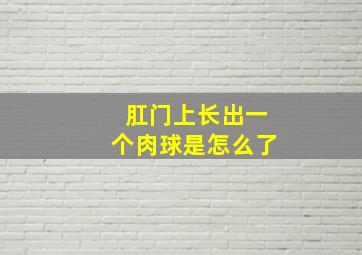 肛门上长出一个肉球是怎么了