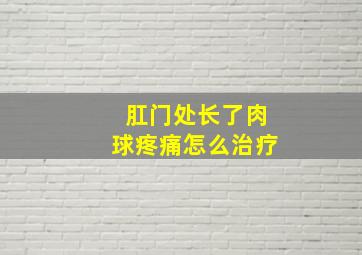 肛门处长了肉球疼痛怎么治疗