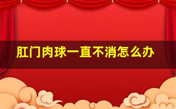 肛门肉球一直不消怎么办