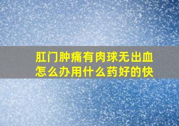 肛门肿痛有肉球无出血怎么办用什么药好的快