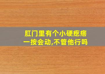 肛门里有个小硬疙瘩一按会动,不管他行吗