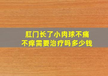 肛门长了小肉球不痛不痒需要治疗吗多少钱