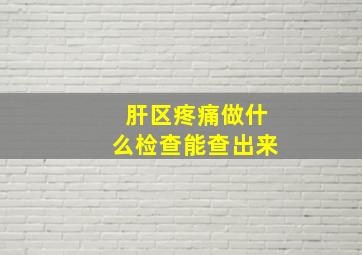 肝区疼痛做什么检查能查出来