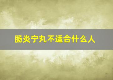 肠炎宁丸不适合什么人