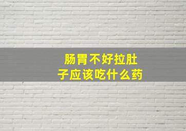 肠胃不好拉肚子应该吃什么药