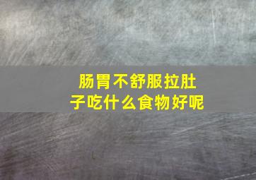 肠胃不舒服拉肚子吃什么食物好呢