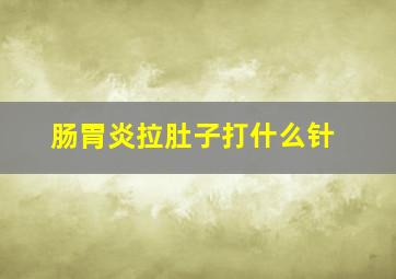 肠胃炎拉肚子打什么针