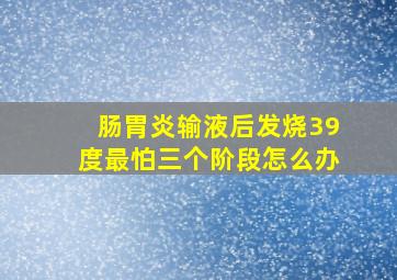 肠胃炎输液后发烧39度最怕三个阶段怎么办