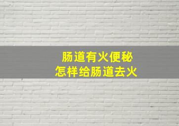 肠道有火便秘怎样给肠道去火