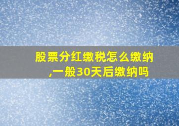 股票分红缴税怎么缴纳,一般30天后缴纳吗