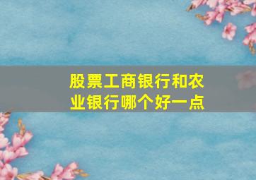 股票工商银行和农业银行哪个好一点