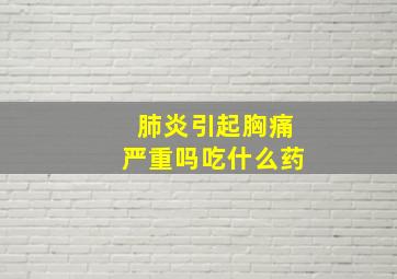 肺炎引起胸痛严重吗吃什么药