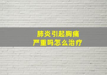 肺炎引起胸痛严重吗怎么治疗