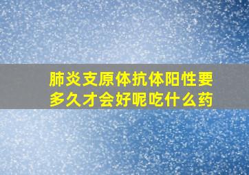 肺炎支原体抗体阳性要多久才会好呢吃什么药