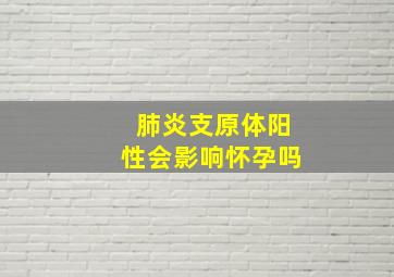 肺炎支原体阳性会影响怀孕吗