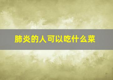 肺炎的人可以吃什么菜