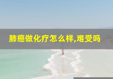 肺癌做化疗怎么样,难受吗