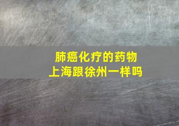 肺癌化疗的药物上海跟徐州一样吗