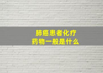 肺癌患者化疗药物一般是什么