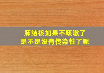 肺结核如果不咳嗽了是不是没有传染性了呢