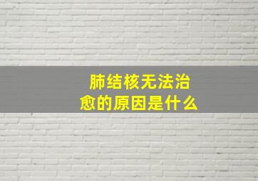 肺结核无法治愈的原因是什么