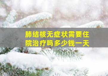 肺结核无症状需要住院治疗吗多少钱一天