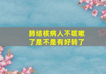 肺结核病人不咳嗽了是不是有好转了