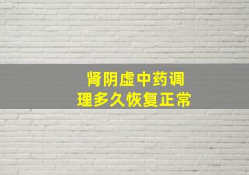 肾阴虚中药调理多久恢复正常