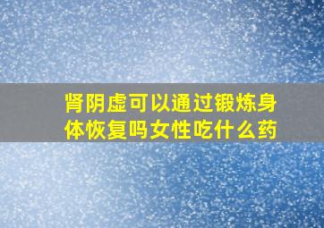 肾阴虚可以通过锻炼身体恢复吗女性吃什么药