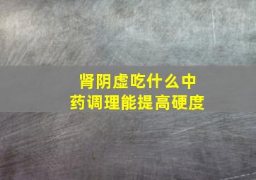 肾阴虚吃什么中药调理能提高硬度