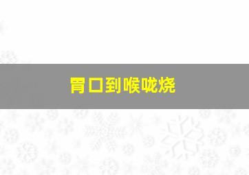 胃口到喉咙烧