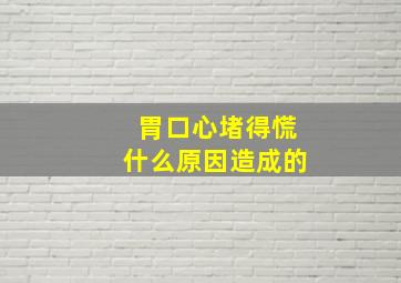 胃口心堵得慌什么原因造成的