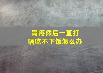 胃疼然后一直打嗝吃不下饭怎么办