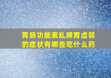 胃肠功能紊乱脾胃虚弱的症状有哪些吃什么药