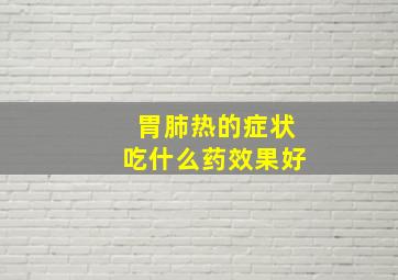 胃肺热的症状吃什么药效果好