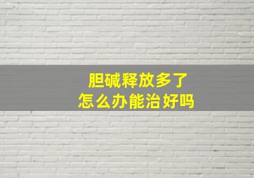 胆碱释放多了怎么办能治好吗