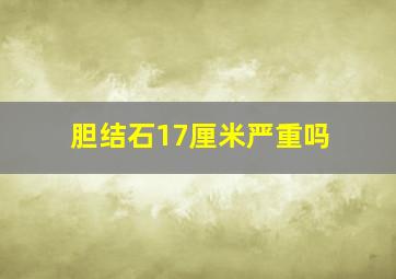 胆结石17厘米严重吗