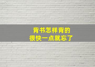 背书怎样背的很快一点就忘了