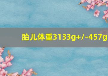 胎儿体重3133g+/-457g